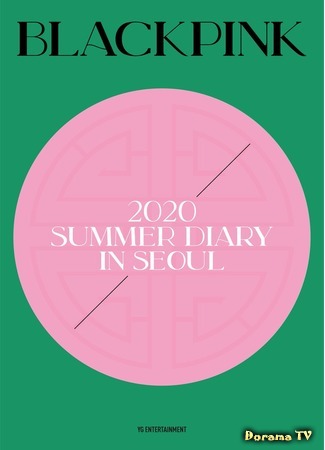 дорама 2020 BLACKPINK&#39;s Summer Diary in Seoul (Летний дневник 2020: BLACKPINK в Сеуле) 05.09.20