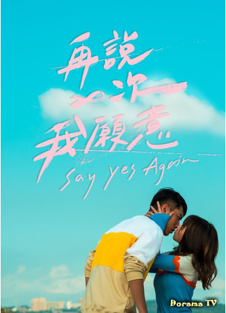 дорама Say Yes Again (Скажи снова &quot;да&quot;: Zai Shuo Yi Ci Wo Yuan Yi) 22.05.21